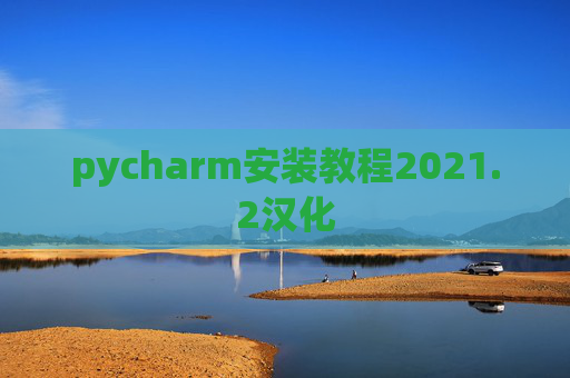 pycharm安装教程2021.2汉化